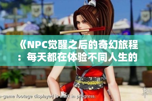 《NPC觉醒之后的奇幻旅程：每天都在体验不同人生的冒险故事》