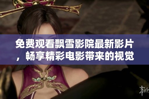 免费观看飘雪影院最新影片，畅享精彩电影带来的视觉盛宴