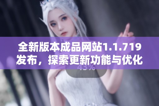 全新版本成品网站1.1.719发布，探索更新功能与优化体验的精彩之旅