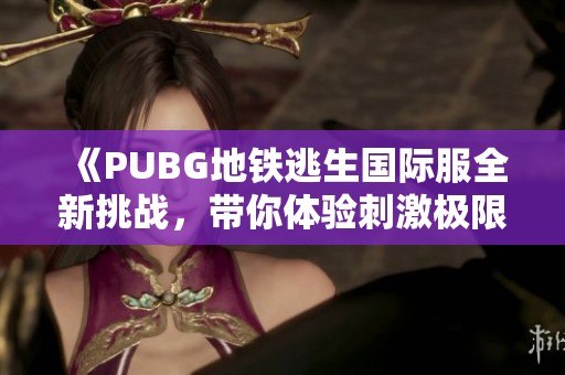 《PUBG地铁逃生国际服全新挑战，带你体验刺激极限对战》