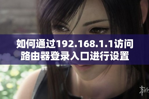如何通过192.168.1.1访问路由器登录入口进行设置