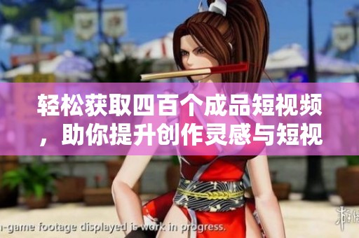 轻松获取四百个成品短视频，助你提升创作灵感与短视频制作技巧