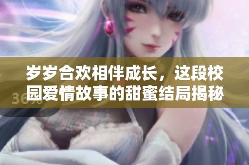 岁岁合欢相伴成长，这段校园爱情故事的甜蜜结局揭秘