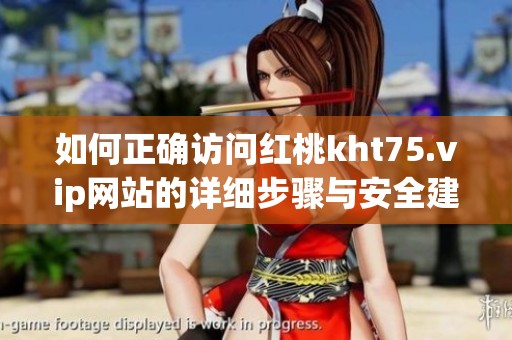如何正确访问红桃kht75.vip网站的详细步骤与安全建议