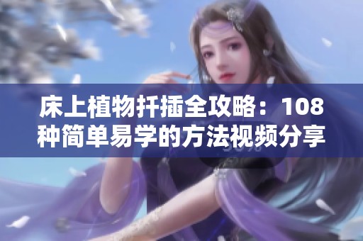 床上植物扦插全攻略：108种简单易学的方法视频分享