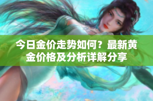 今日金价走势如何？最新黄金价格及分析详解分享