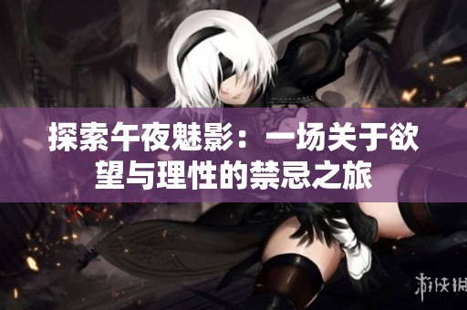 探索午夜魅影：一场关于欲望与理性的禁忌之旅