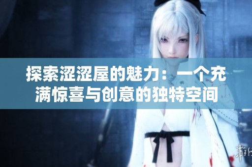 探索涩涩屋的魅力：一个充满惊喜与创意的独特空间