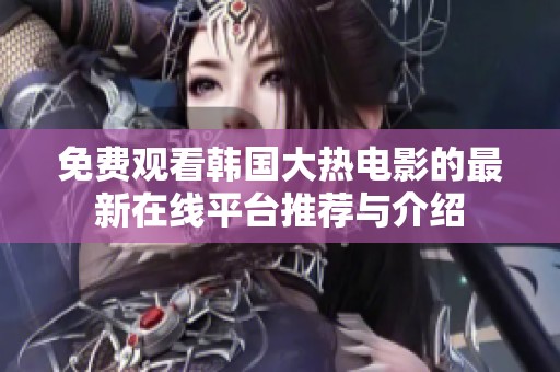 免费观看韩国大热电影的最新在线平台推荐与介绍