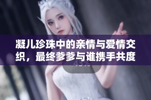 凝儿珍珠中的亲情与爱情交织，最终爹爹与谁携手共度余生