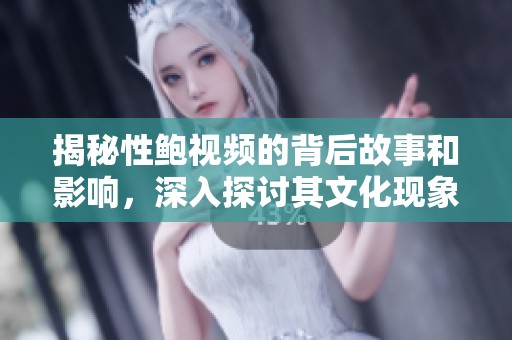 揭秘性鲍视频的背后故事和影响，深入探讨其文化现象