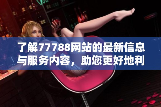 了解77788网站的最新信息与服务内容，助您更好地利用网络资源