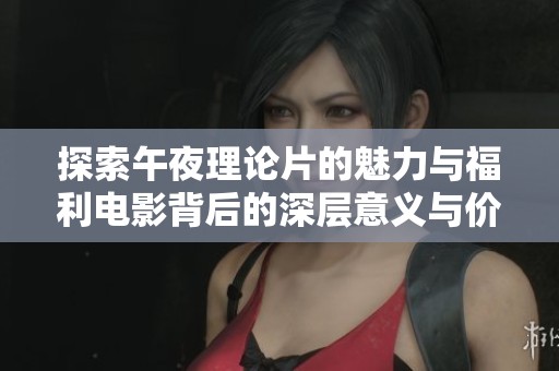 探索午夜理论片的魅力与福利电影背后的深层意义与价值