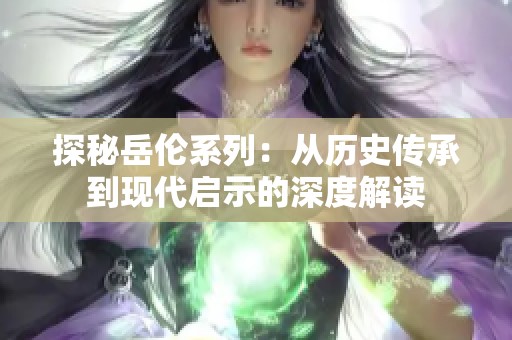 探秘岳伦系列：从历史传承到现代启示的深度解读