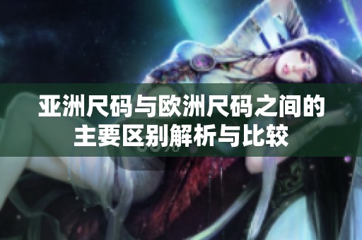 亚洲尺码与欧洲尺码之间的主要区别解析与比较