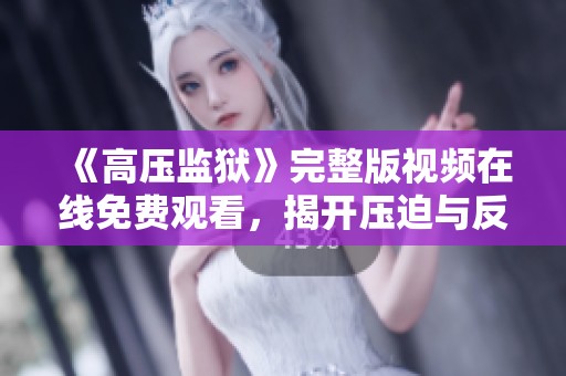 《高压监狱》完整版视频在线免费观看，揭开压迫与反抗的真实故事