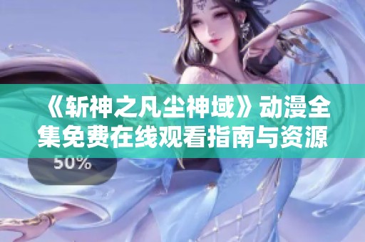 《斩神之凡尘神域》动漫全集免费在线观看指南与资源分享