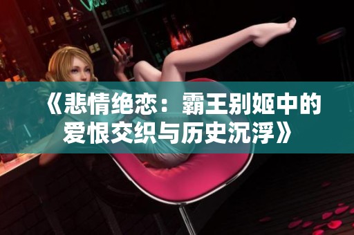 《悲情绝恋：霸王别姬中的爱恨交织与历史沉浮》