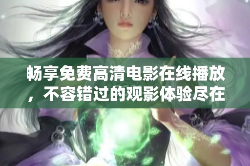 畅享免费高清电影在线播放，不容错过的观影体验尽在掌握中