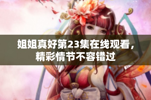 姐姐真好第23集在线观看，精彩情节不容错过