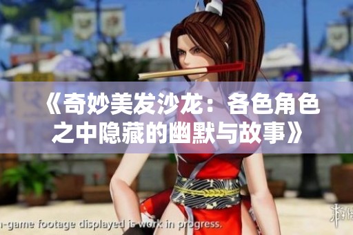 《奇妙美发沙龙：各色角色之中隐藏的幽默与故事》