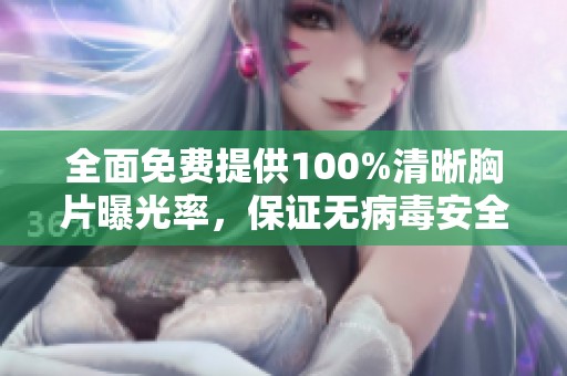 全面免费提供100%清晰胸片曝光率，保证无病毒安全，助力健康检查