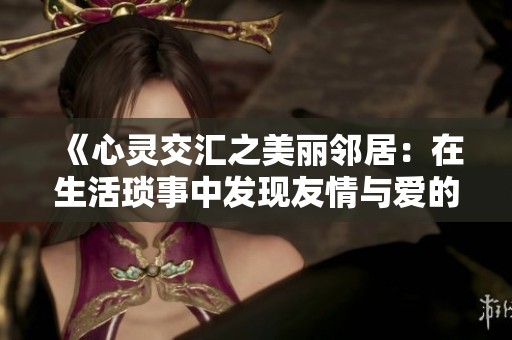 《心灵交汇之美丽邻居：在生活琐事中发现友情与爱的真谛》