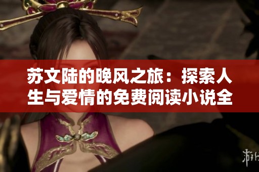 苏文陆的晚风之旅：探索人生与爱情的免费阅读小说全集