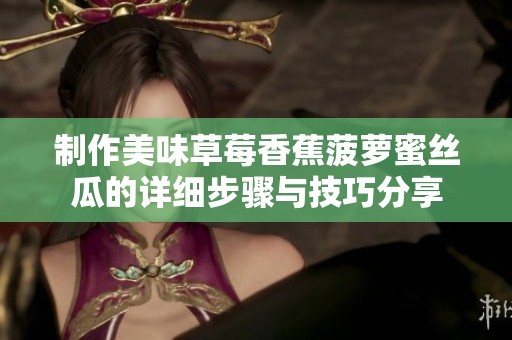 制作美味草莓香蕉菠萝蜜丝瓜的详细步骤与技巧分享