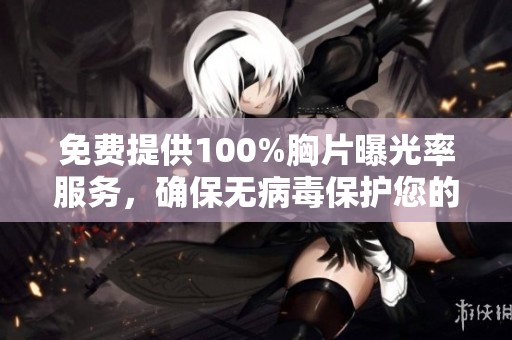免费提供100%胸片曝光率服务，确保无病毒保护您的健康安全