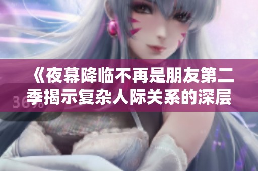 《夜幕降临不再是朋友第二季揭示复杂人际关系的深层次探讨》