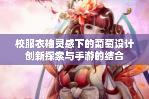 校服衣袖灵感下的葡萄设计创新探索与手游的结合