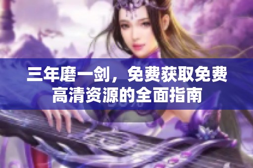 三年磨一剑，免费获取免费高清资源的全面指南