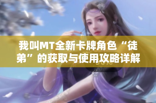 我叫MT全新卡牌角色“徒弟”的获取与使用攻略详解