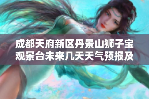 成都天府新区丹景山狮子宝观景台未来几天天气预报及历史气温分析
