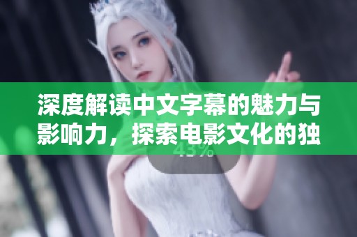 深度解读中文字幕的魅力与影响力，探索电影文化的独特魅点