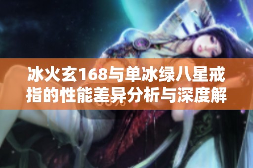 冰火玄168与单冰绿八星戒指的性能差异分析与深度解析