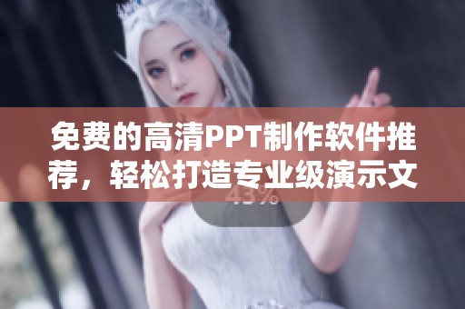 免费的高清PPT制作软件推荐，轻松打造专业级演示文稿