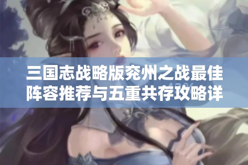 三国志战略版兖州之战最佳阵容推荐与五重共存攻略详解