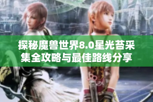 探秘魔兽世界8.0星光苔采集全攻略与最佳路线分享