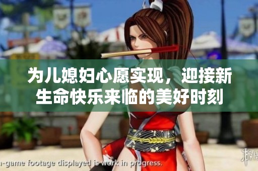 为儿媳妇心愿实现，迎接新生命快乐来临的美好时刻