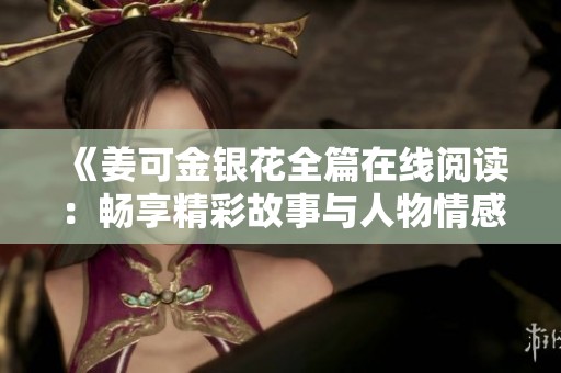 《姜可金银花全篇在线阅读：畅享精彩故事与人物情感》
