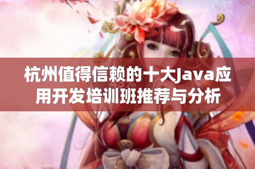 杭州值得信赖的十大Java应用开发培训班推荐与分析