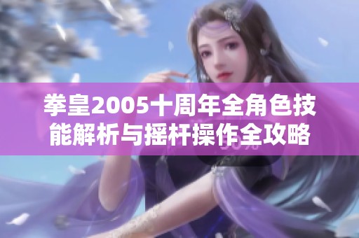 拳皇2005十周年全角色技能解析与摇杆操作全攻略