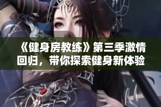 《健身房教练》第三季激情回归，带你探索健身新体验和变身故事