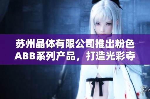 苏州晶体有限公司推出粉色ABB系列产品，打造光彩夺目的新选择