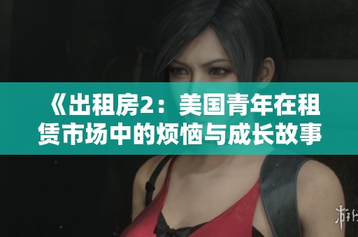 《出租房2：美国青年在租赁市场中的烦恼与成长故事》