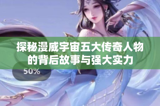 探秘漫威宇宙五大传奇人物的背后故事与强大实力