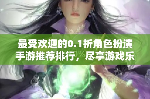 最受欢迎的0.1折角色扮演手游推荐排行，尽享游戏乐趣