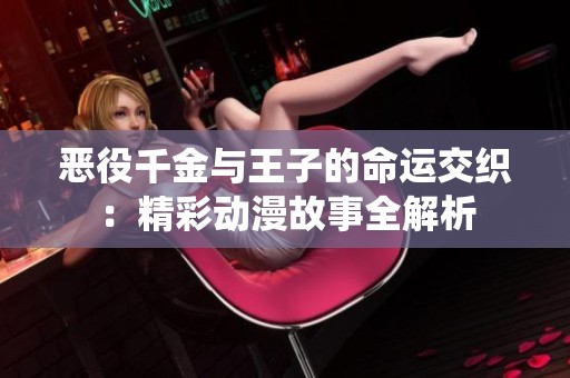恶役千金与王子的命运交织：精彩动漫故事全解析